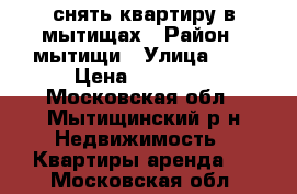 снять квартиру в мытищах › Район ­ мытищи › Улица ­ 1 › Цена ­ 18 000 - Московская обл., Мытищинский р-н Недвижимость » Квартиры аренда   . Московская обл.